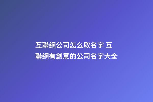 互聯網公司怎么取名字 互聯網有創意的公司名字大全-第1張-公司起名-玄機派